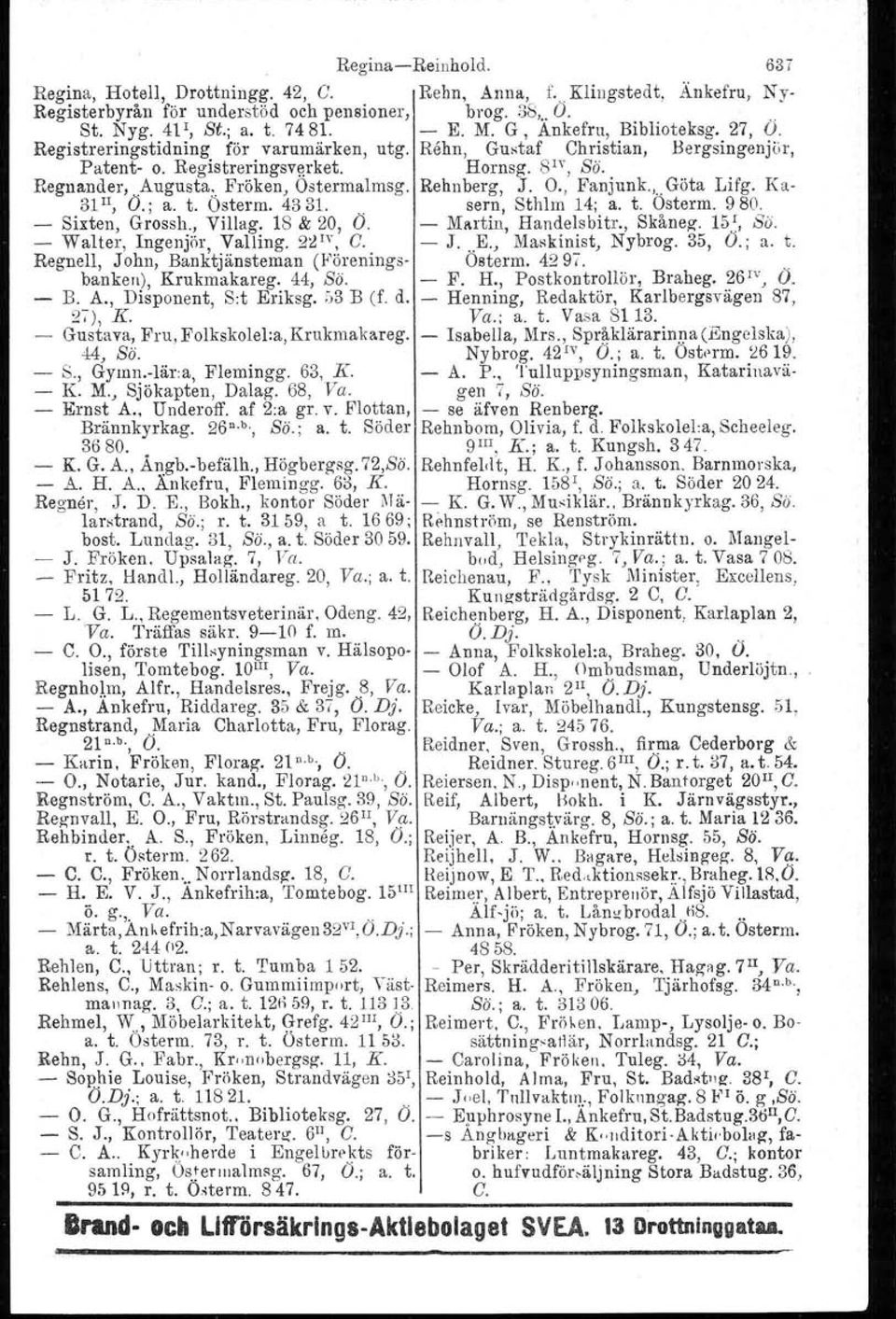 Fröken, Ostermalrnsg. Rehnberg, J. O., Fanjunk.,..Göta Lifg. Ka- 31 u, O.; a. t. Osterm. 4331.. sern, Sthlm 14; a. t. Osterm. 980. - Sixten, Grossh., Villag. 18 & 20, O. - Martin, Handelsbitr.
