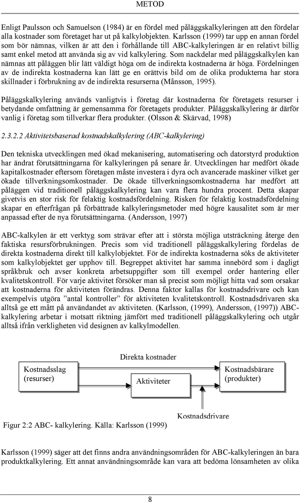 Som nackdelar med påläggskalkylen kan nämnas att påläggen blir lätt väldigt höga om de indirekta kostnaderna är höga.