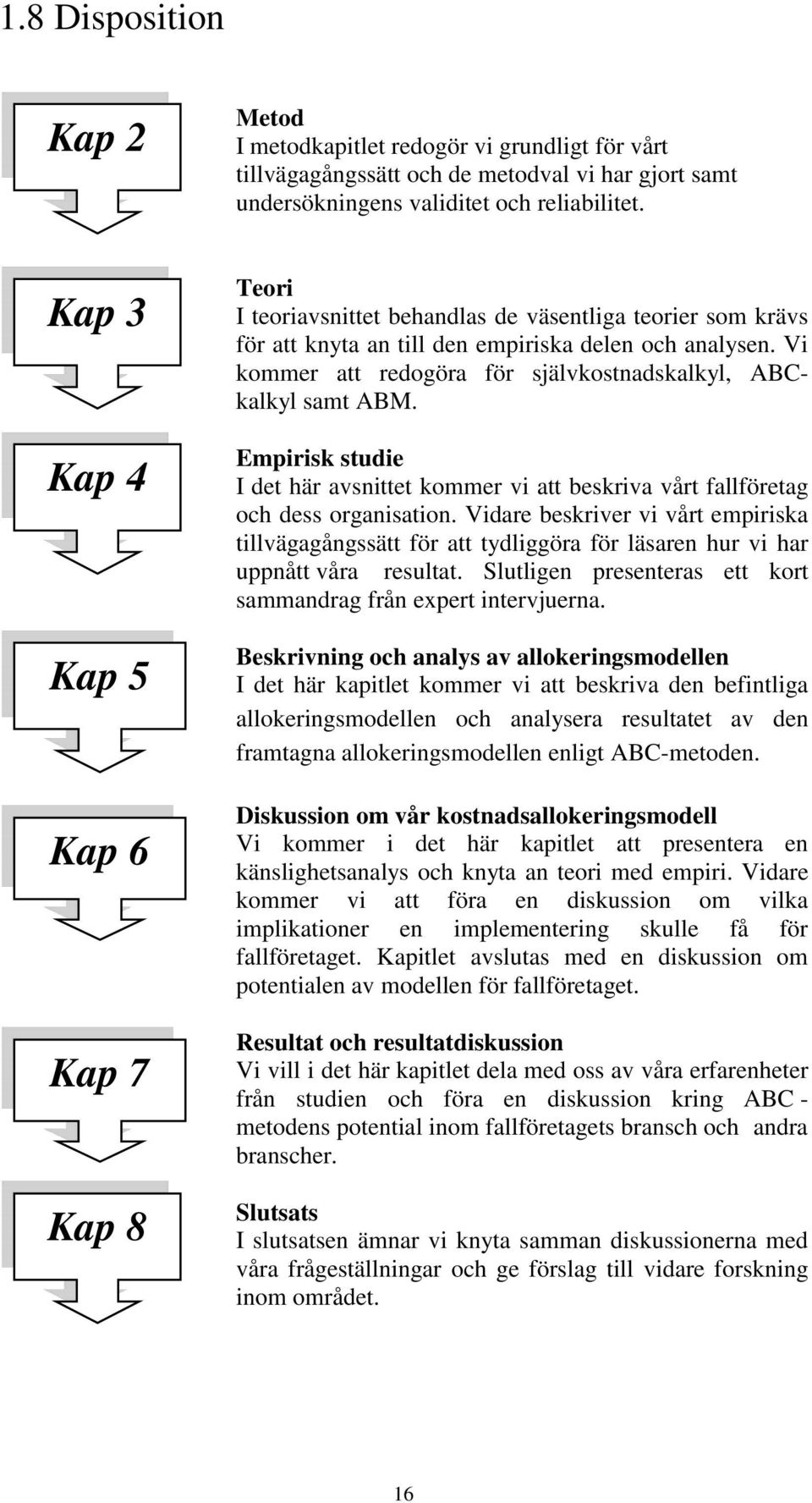 Vi kommer att redogöra för självkostnadskalkyl, ABCkalkyl samt ABM. Empirisk studie I det här avsnittet kommer vi att beskriva vårt fallföretag och dess organisation.