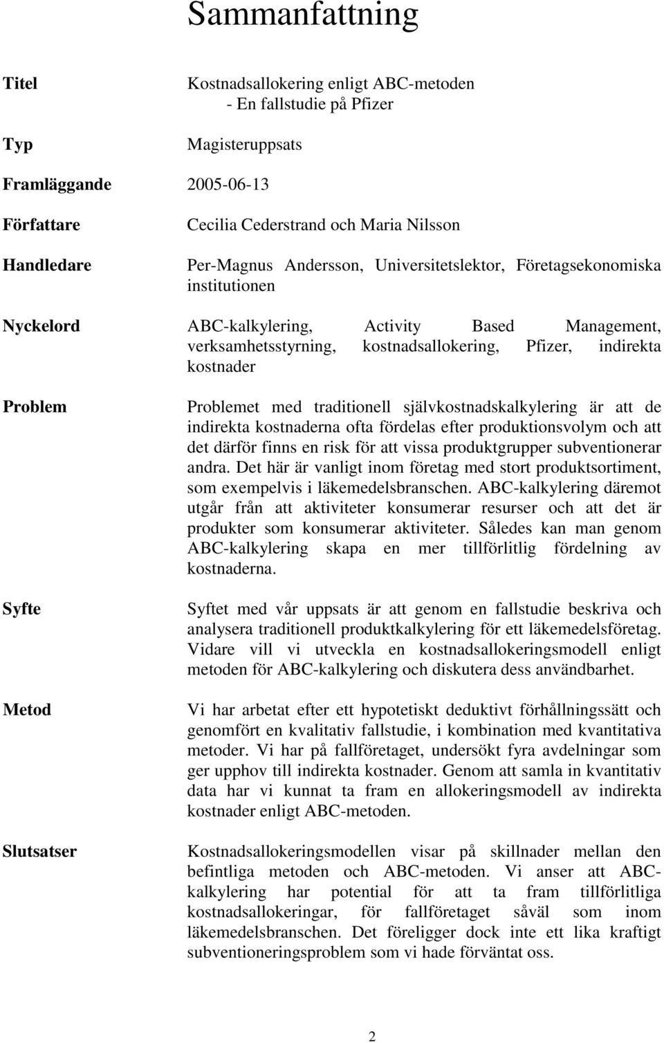 Syfte Metod Slutsatser Problemet med traditionell självkostnadskalkylering är att de indirekta kostnaderna ofta fördelas efter produktionsvolym och att det därför finns en risk för att vissa