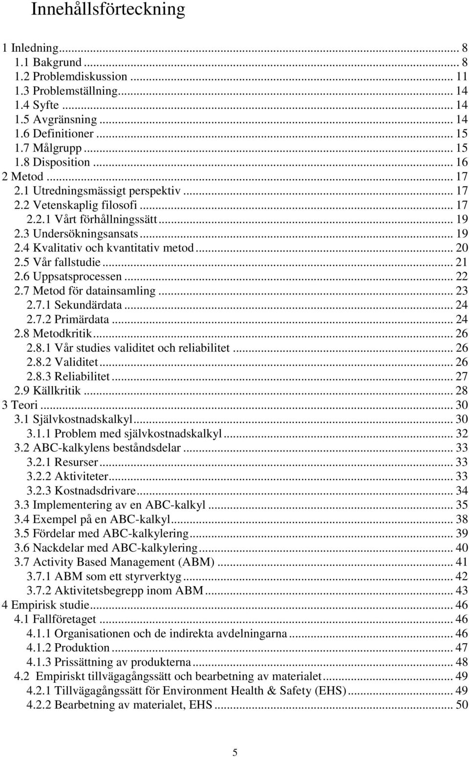 5 Vår fallstudie... 21 2.6 Uppsatsprocessen... 22 2.7 Metod för datainsamling... 23 2.7.1 Sekundärdata... 24 2.7.2 Primärdata... 24 2.8 Metodkritik... 26 2.8.1 Vår studies validitet och reliabilitet.