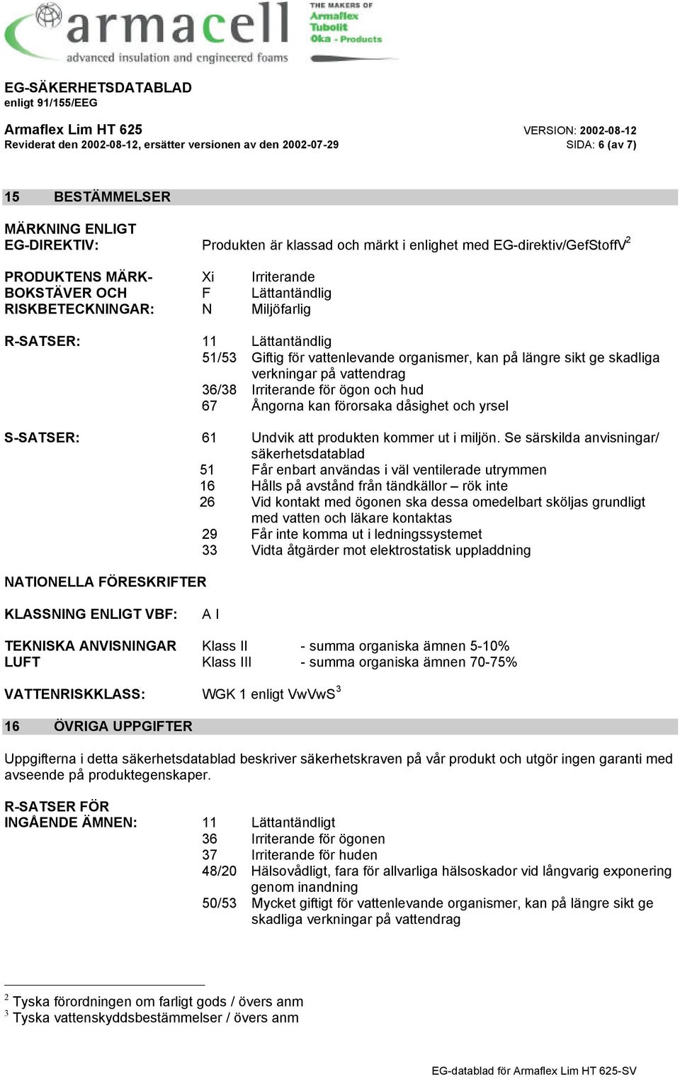 verkningar på vattendrag 36/38 Irriterande för ögon och hud 67 Ångorna kan förorsaka dåsighet och yrsel S-SATSER: 61 Undvik att produkten kommer ut i miljön.