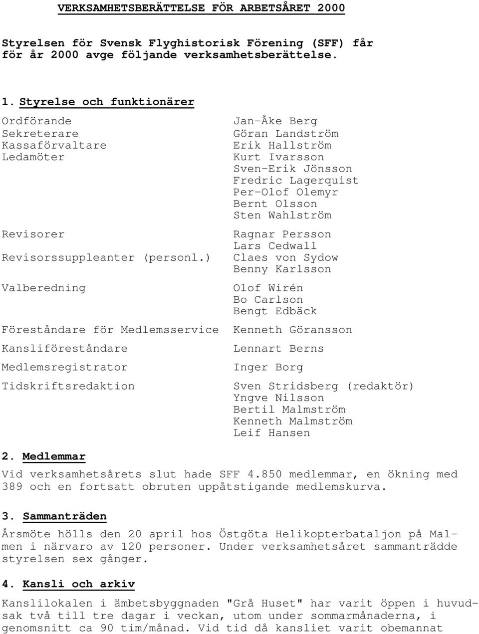 ) Valberedning Jan-Åke Berg Göran Landström Erik Hallström Kurt Ivarsson Sven-Erik Jönsson Fredric Lagerquist Per-Olof Olemyr Bernt Olsson Sten Wahlström Ragnar Persson Lars Cedwall Claes von Sydow