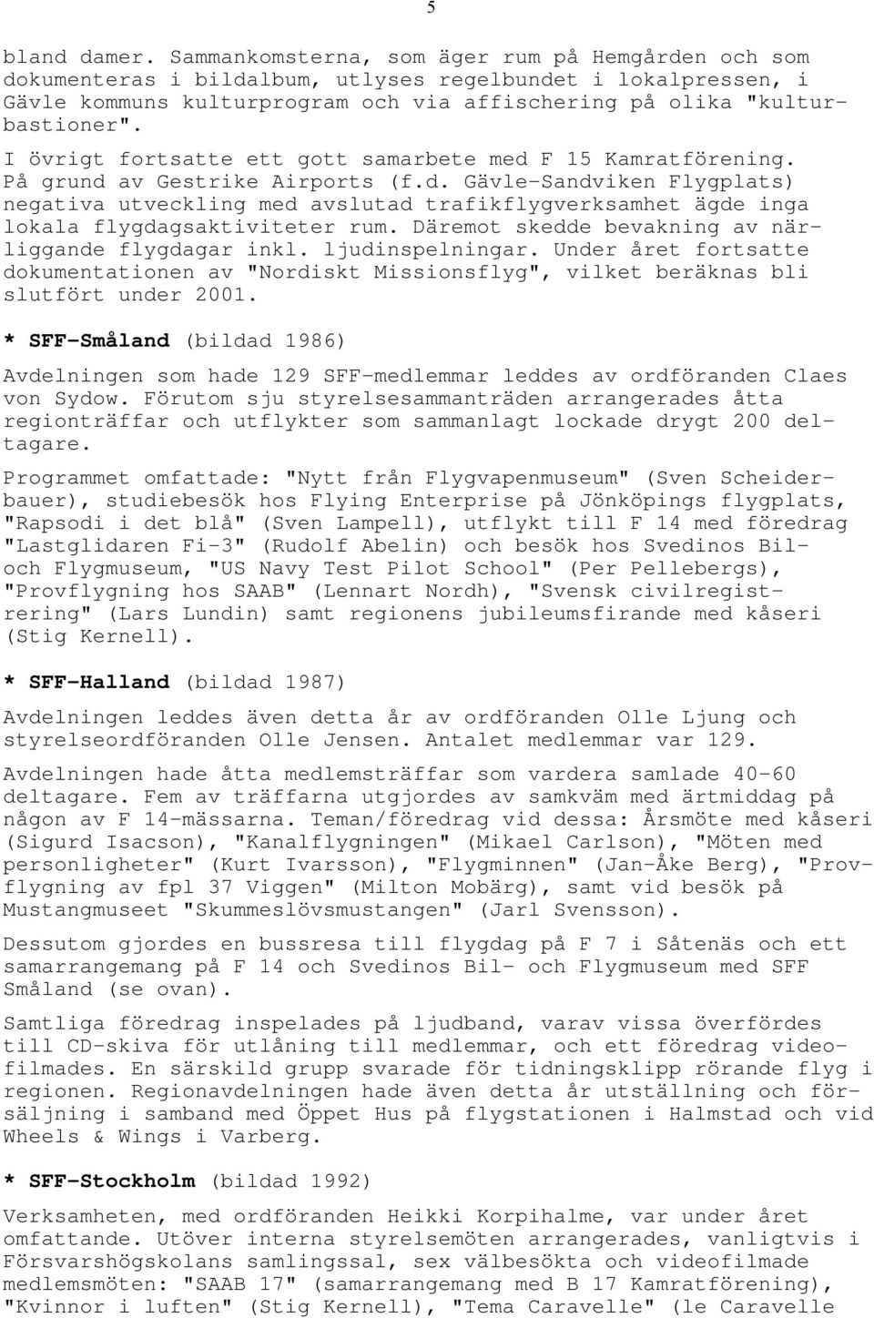 I övrigt fortsatte ett gott samarbete med F 15 Kamratförening. På grund av Gestrike Airports (f.d. Gävle-Sandviken Flygplats) negativa utveckling med avslutad trafikflygverksamhet ägde inga lokala flygdagsaktiviteter rum.