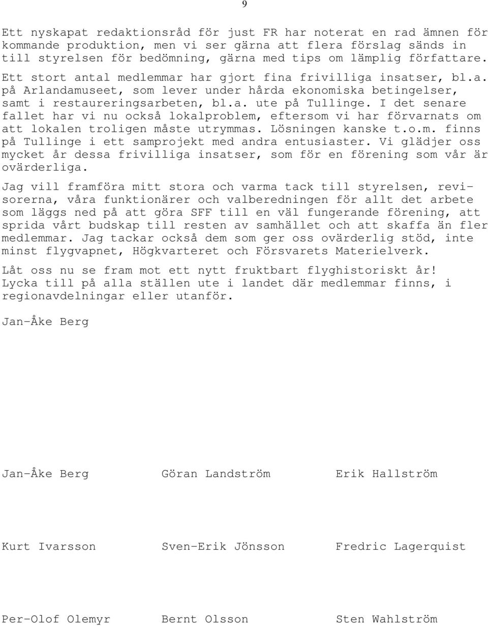 I det senare fallet har vi nu också lokalproblem, eftersom vi har förvarnats om att lokalen troligen måste utrymmas. Lösningen kanske t.o.m. finns på Tullinge i ett samprojekt med andra entusiaster.