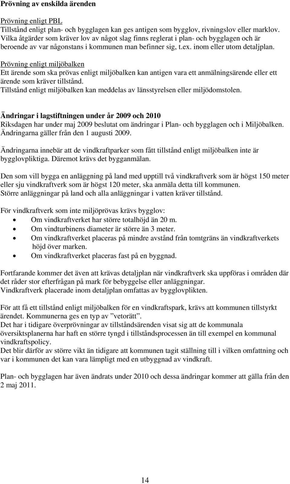 Prövning enligt miljöbalken Ett ärende som ska prövas enligt miljöbalken kan antigen vara ett anmälningsärende eller ett ärende som kräver tillstånd.