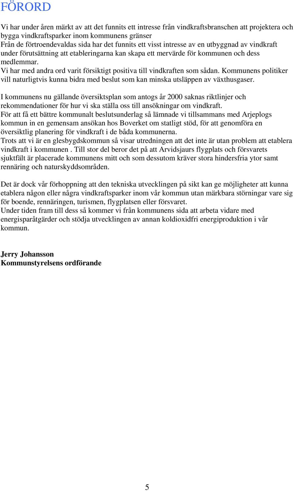 Vi har med andra ord varit försiktigt positiva till vindkraften som sådan. Kommunens politiker vill naturligtvis kunna bidra med beslut som kan minska utsläppen av växthusgaser.