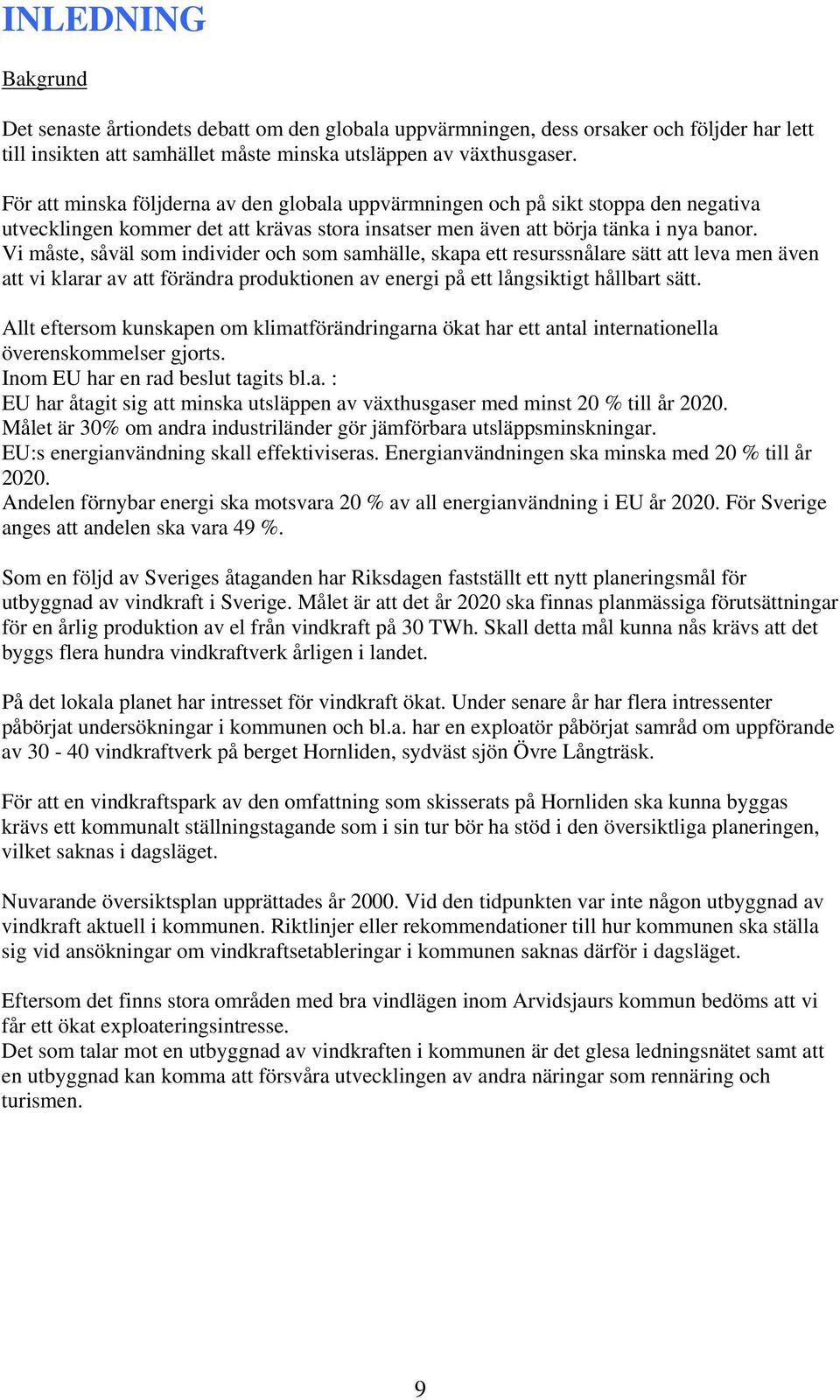 Vi måste, såväl som individer och som samhälle, skapa ett resurssnålare sätt att leva men även att vi klarar av att förändra produktionen av energi på ett långsiktigt hållbart sätt.