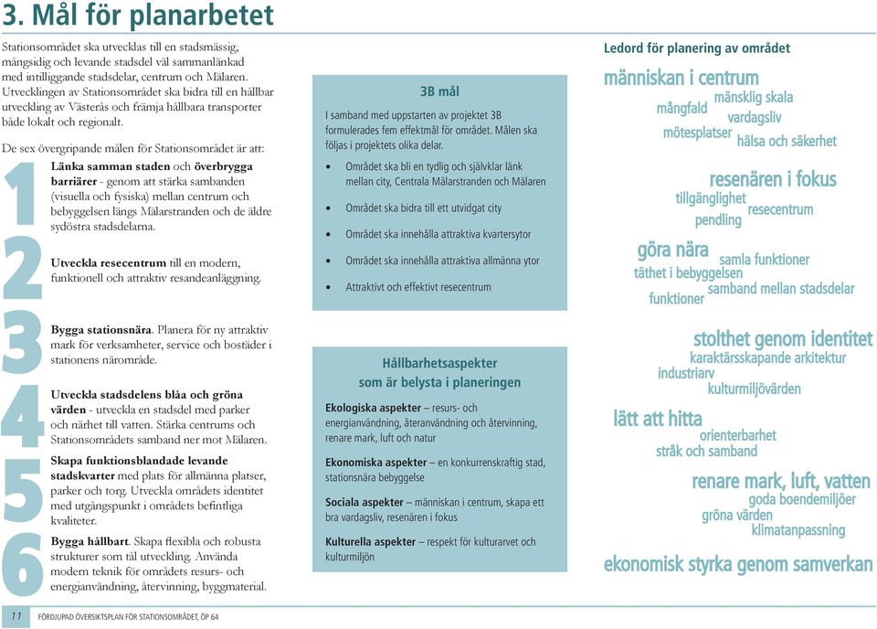 De sex övergripade måle för Stiosområdet är att: 1Läka samma sde och överbryg barriärer - geom att stärka sambade (visuella och fysiska) mella cetrum och bebyggelse lägs Mälarstrade och de äldre