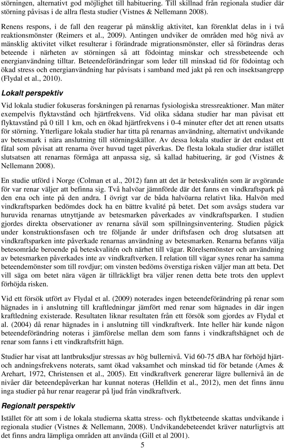 Antingen undviker de områden med hög nivå av mänsklig aktivitet vilket resulterar i förändrade migrationsmönster, eller så förändras deras beteende i närheten av störningen så att födointag minskar