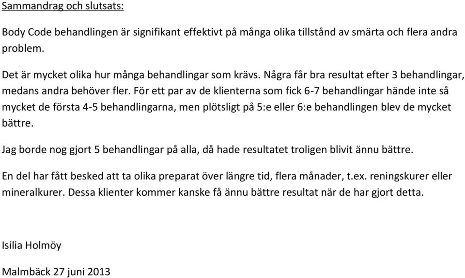 För ett par av de klienterna som fick 6-7 ar hände inte så mycket de första 4-5 arna, men plötsligt på 5:e eller 6:e en blev de mycket bättre.