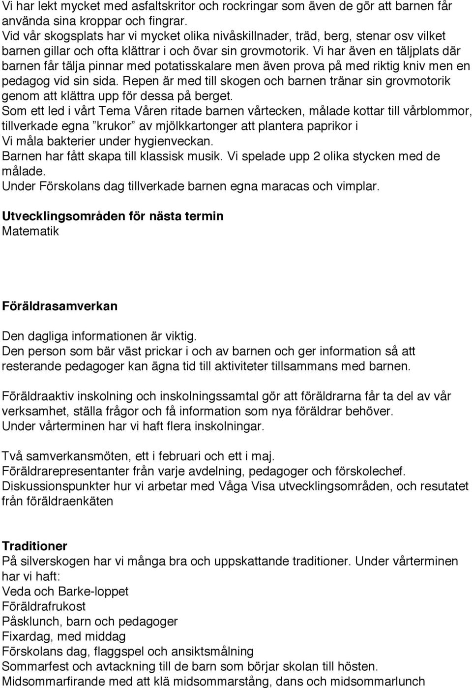 Vi har även en täljplats där barnen får tälja pinnar med potatisskalare men även prova på med riktig kniv men en pedagog vid sin sida.