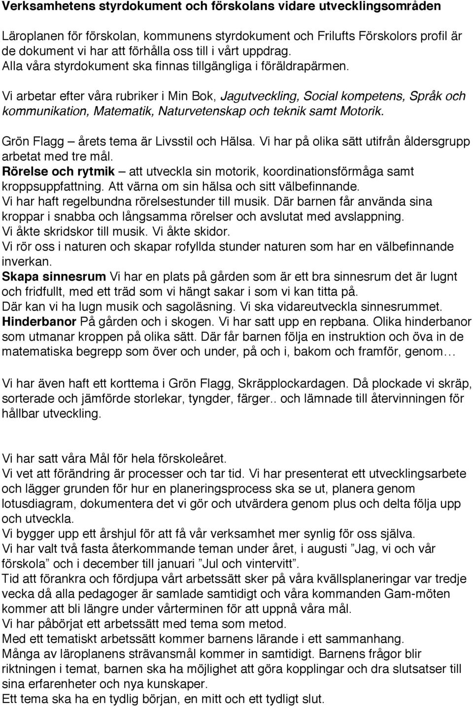 Vi arbetar efter våra rubriker i Min Bok, Jagutveckling, Social kompetens, Språk och kommunikation, Matematik, Naturvetenskap och teknik samt Motorik. Grön Flagg årets tema är Livsstil och Hälsa.