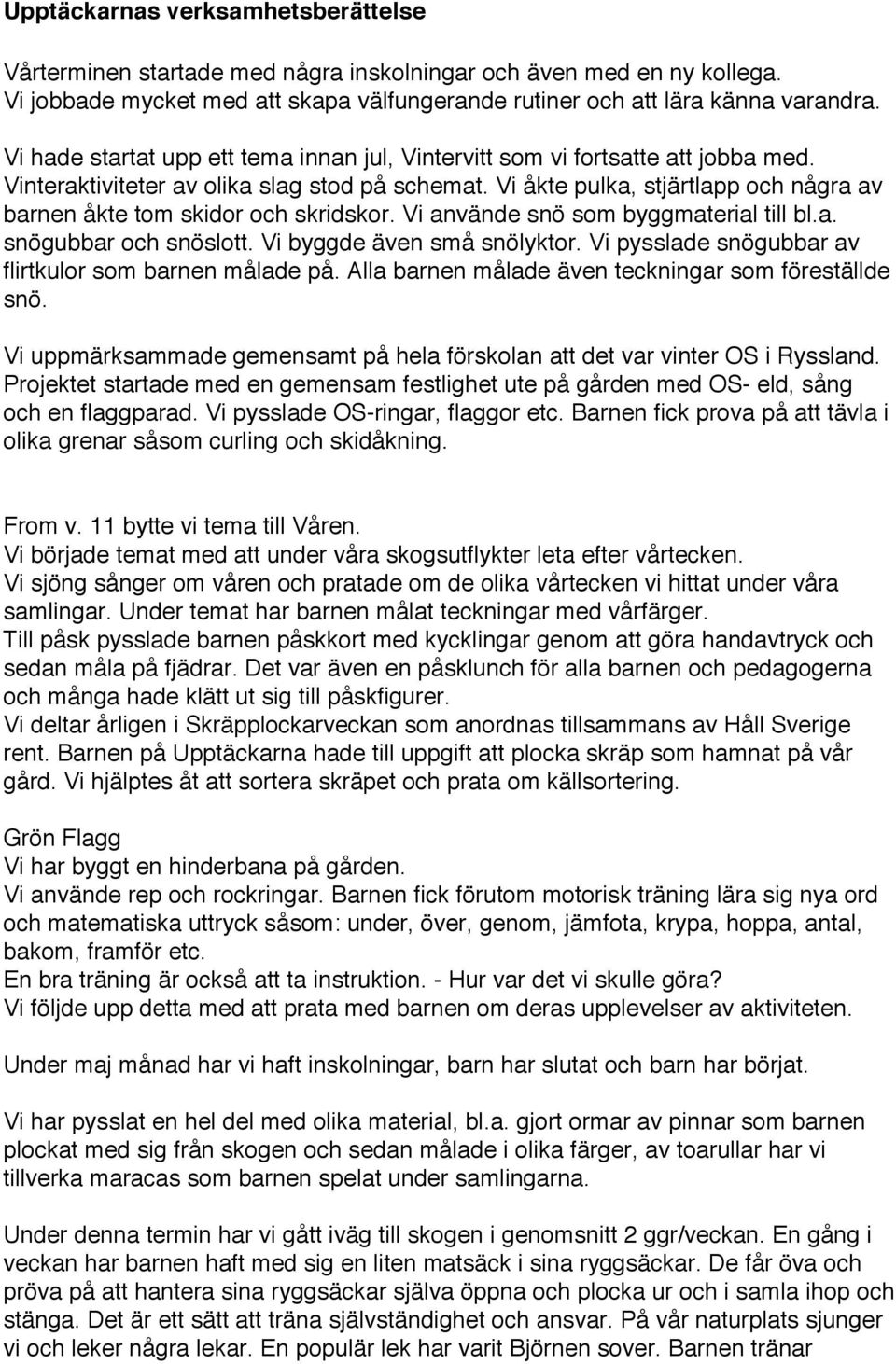 Vi åkte pulka, stjärtlapp och några av barnen åkte tom skidor och skridskor. Vi använde snö som byggmaterial till bl.a. snögubbar och snöslott. Vi byggde även små snölyktor.