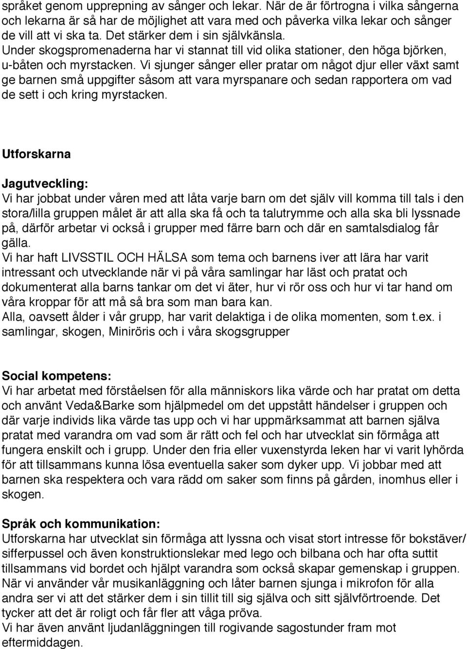 Vi sjunger sånger eller pratar om något djur eller växt samt ge barnen små uppgifter såsom att vara myrspanare och sedan rapportera om vad de sett i och kring myrstacken.
