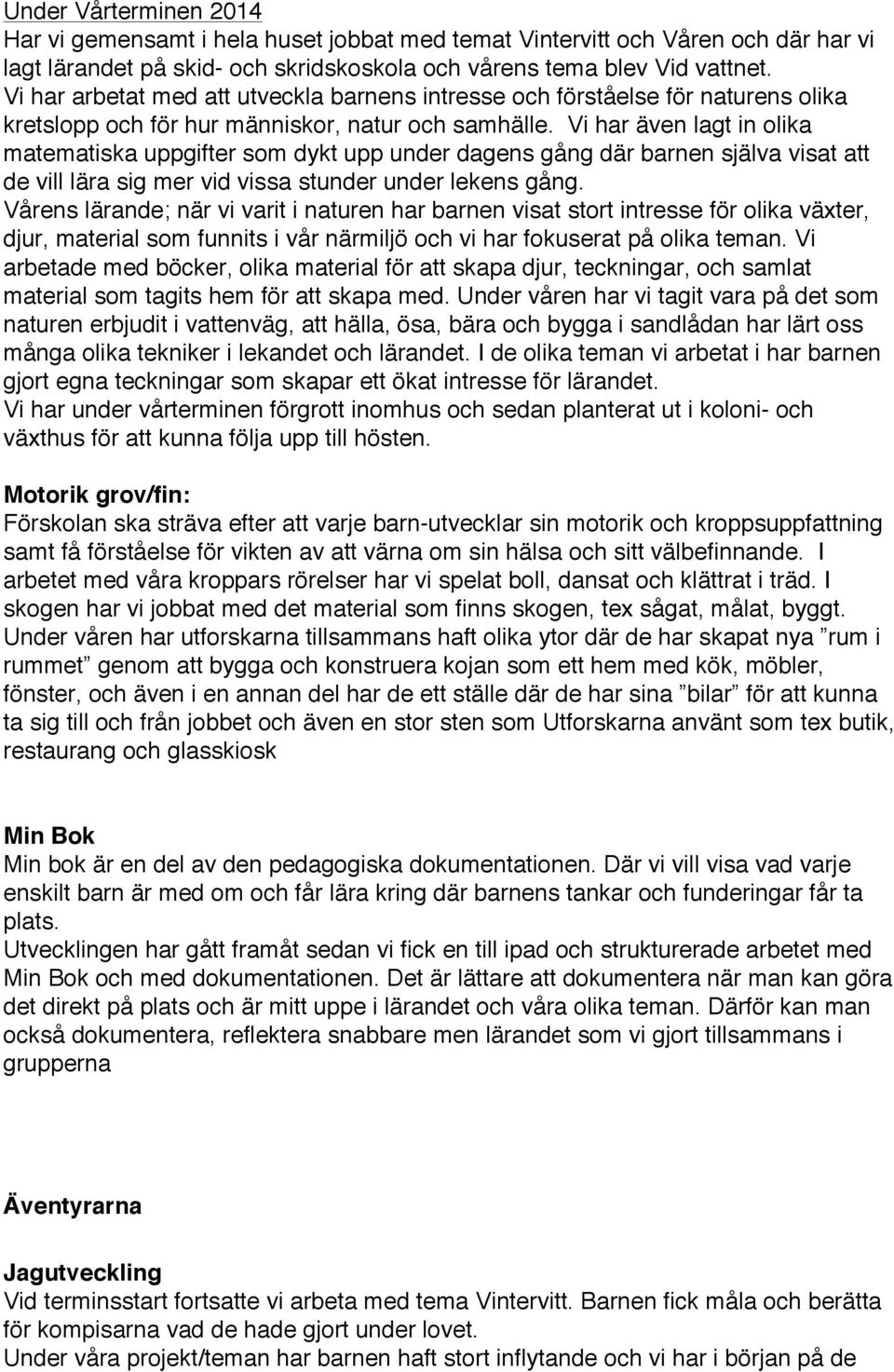 Vi har även lagt in olika matematiska uppgifter som dykt upp under dagens gång där barnen själva visat att de vill lära sig mer vid vissa stunder under lekens gång.