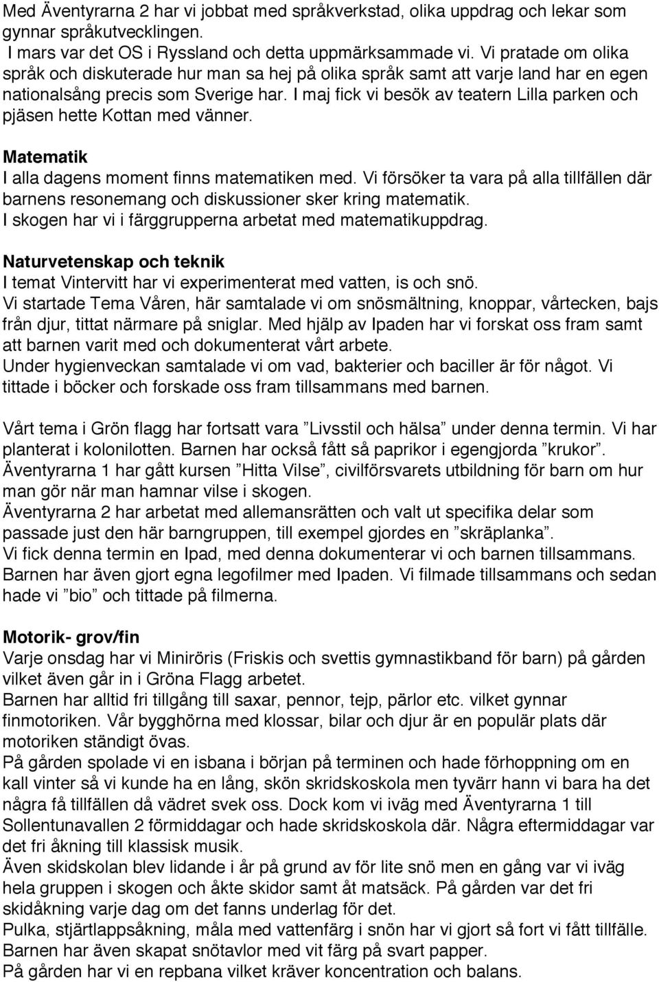 I maj fick vi besök av teatern Lilla parken och pjäsen hette Kottan med vänner. Matematik I alla dagens moment finns matematiken med.