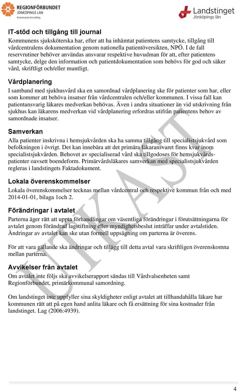 och/eller muntligt. Vårdplanering I samband med sjukhusvård ska en samordnad vårdplanering ske för patienter som har, eller som kommer att behöva insatser från vårdcentralen och/eller kommunen.