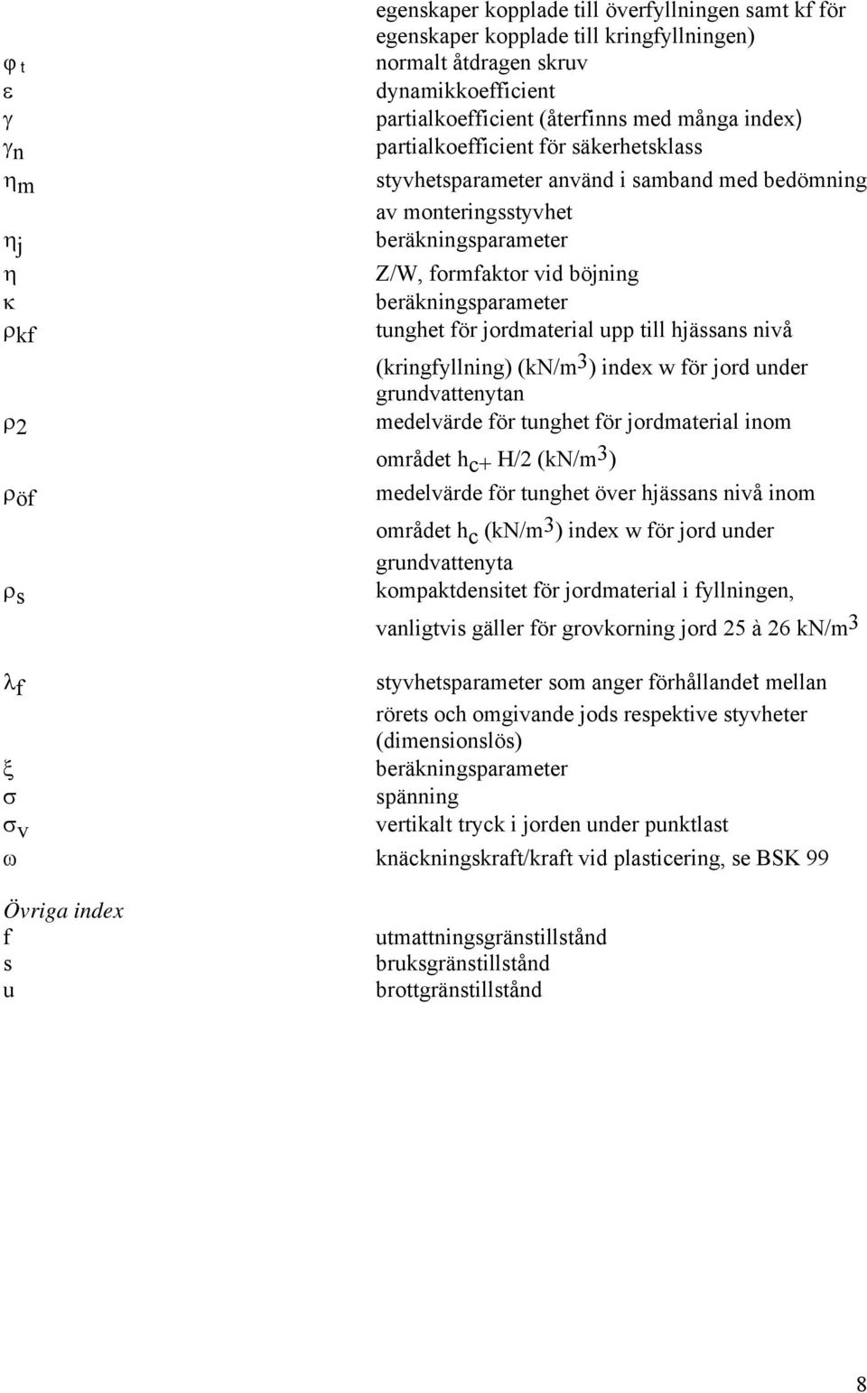 beräkningsparameter tunghet för jordmaterial upp till hjässans nivå (kringfyllning) (kn/m 3 ) index w för jord under grundvattenytan medelvärde för tunghet för jordmaterial inom området h c+ H/2