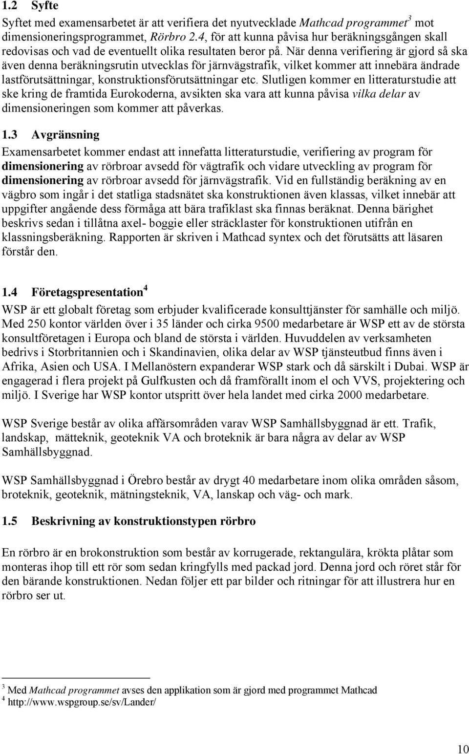 När denna verifiering är gjord så ska även denna beräkningsrutin utvecklas för järnvägstrafik, vilket kommer att innebära ändrade lastförutsättningar, konstruktionsförutsättningar etc.
