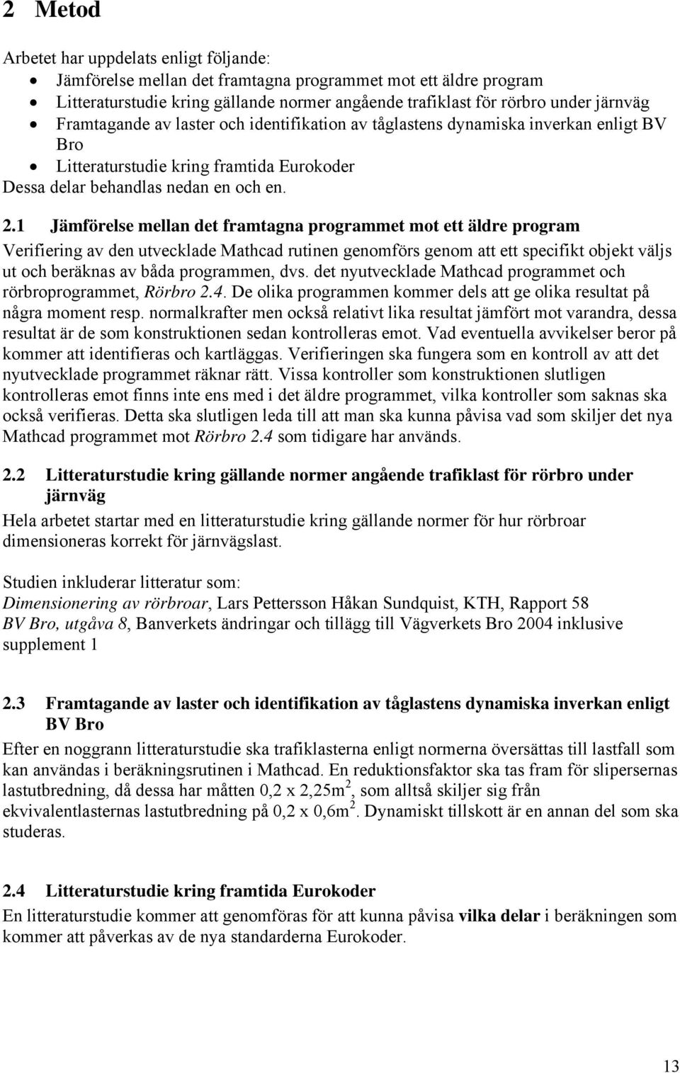 1 Jämförelse mellan det framtagna programmet mot ett äldre program Verifiering av den utvecklade Mathcad rutinen genomförs genom att ett specifikt objekt väljs ut och beräknas av båda programmen, dvs.