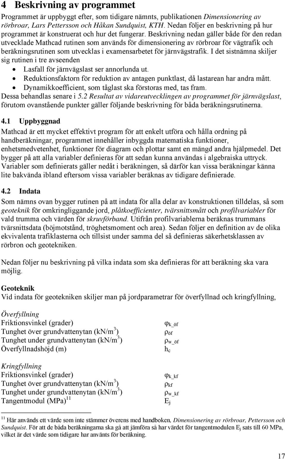 Beskrivning nedan gäller både för den redan utvecklade Mathcad rutinen som används för dimensionering av rörbroar för vägtrafik och beräkningsrutinen som utvecklas i examensarbetet för järnvägstrafik.