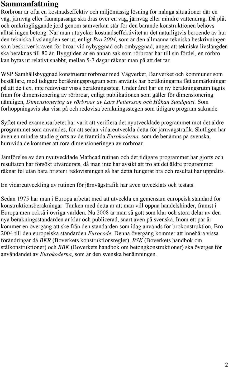 När man uttrycker kostnadseffektivitet är det naturligtvis beroende av hur den tekniska livslängden ser ut, enligt Bro 2004, som är den allmänna tekniska beskrivningen som beskriver kraven för broar