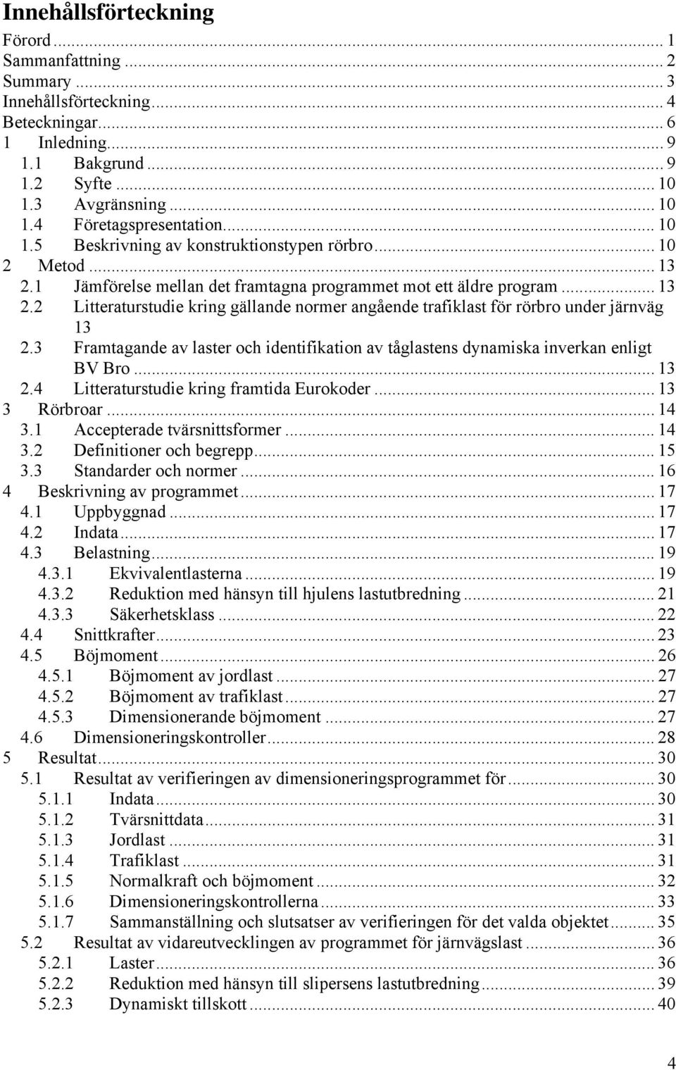 3 Framtagande av laster och identifikation av tåglastens dynamiska inverkan enligt BV Bro... 13 2.4 Litteraturstudie kring framtida Eurokoder... 13 3 Rörbroar... 14 3.1 Accepterade tvärsnittsformer.