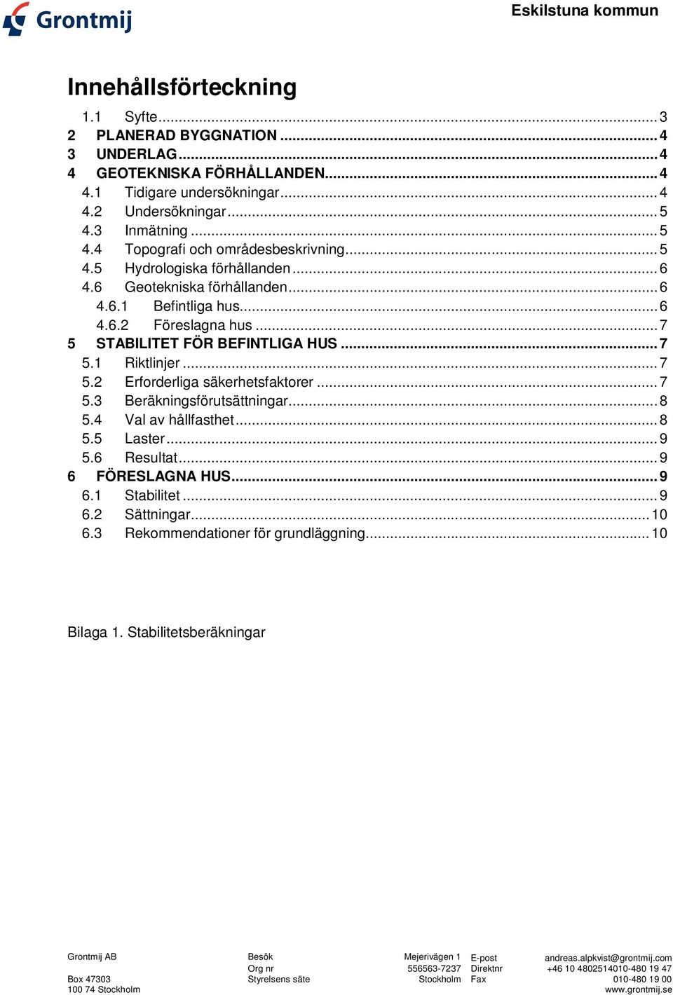 .. 7 5.1 Riktlinjer... 7 5.2 Erforderliga säkerhetsfaktorer... 7 5.3 Beräkningsförutsättningar... 8 5.4 Val av hållfasthet... 8 5.5 Laster... 9 5.6 Resultat... 9 6 FÖRESLAGNA HUS... 9 6.1 Stabilitet.