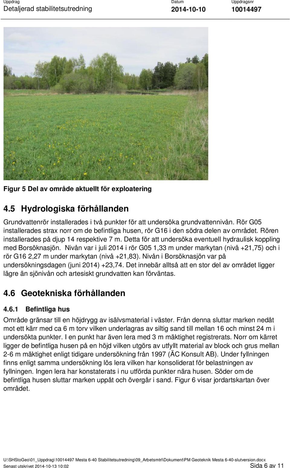 Detta för att undersöka eventuell hydraulisk koppling med Borsöknasjön. Nivån var i juli 2014 i rör G05 1,33 m under markytan (nivå +21,75) och i rör G16 2,27 m under markytan (nivå +21,83).