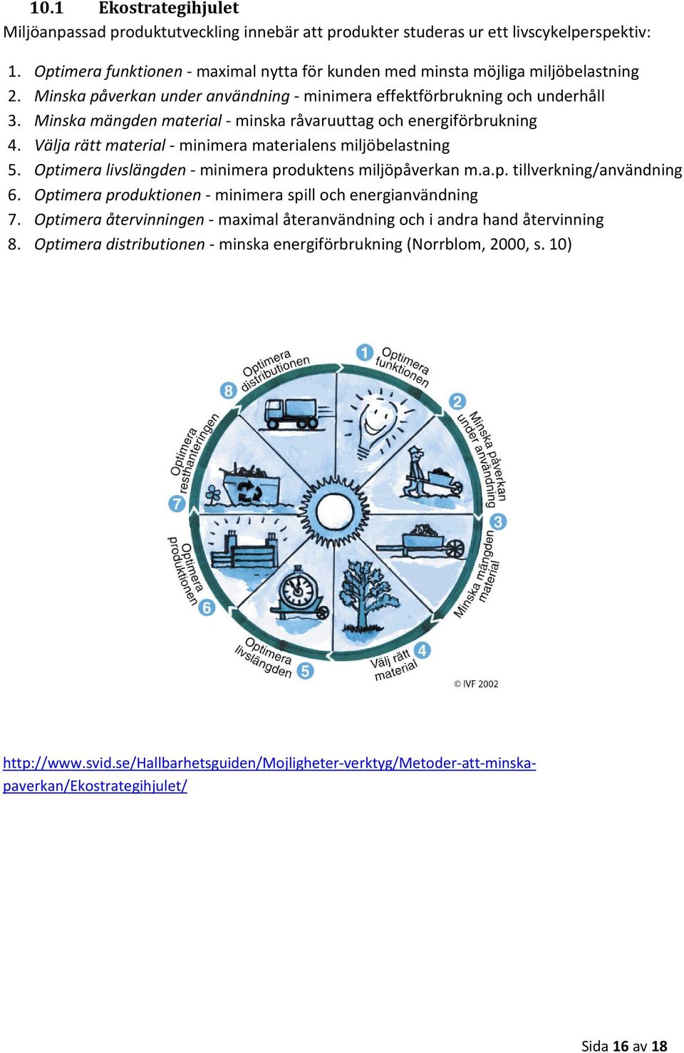 Minska mängden material - minska råvaruuttag och energiförbrukning 4. Välja rätt material - minimera materialens miljöbelastning 5. Optimera livslängden - minimera produktens miljöpåverkan m.a.p. tillverkning/användning 6.