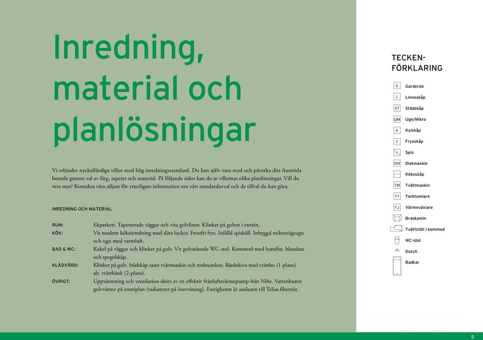 Kontakta våra säljare för ytterligare information om vårt standardurval och de tillval du kan göra.