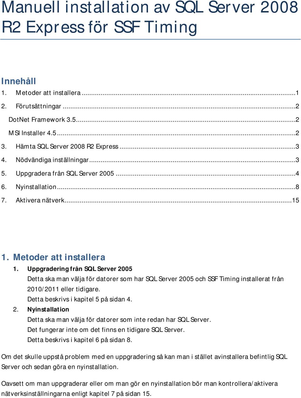 Uppgradering från SQL Server 2005 Detta ska man välja för datorer som har SQL Server 2005 och SSF Timing installerat från 2010/2011 eller tidigare. Detta beskrivs i kapitel 5 på sidan 4. 2. Nyinstallation Detta ska man välja för datorer som inte redan har SQL Server.