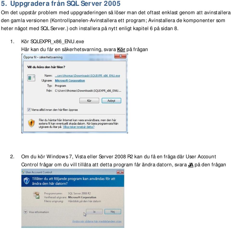 ) och installera på nytt enligt kapitel 6 på sidan 8. 1. Kör SQLEXPR_x86_ENU.exe Här kan du får en säkerhetsvarning, svara Kör på frågan 2.