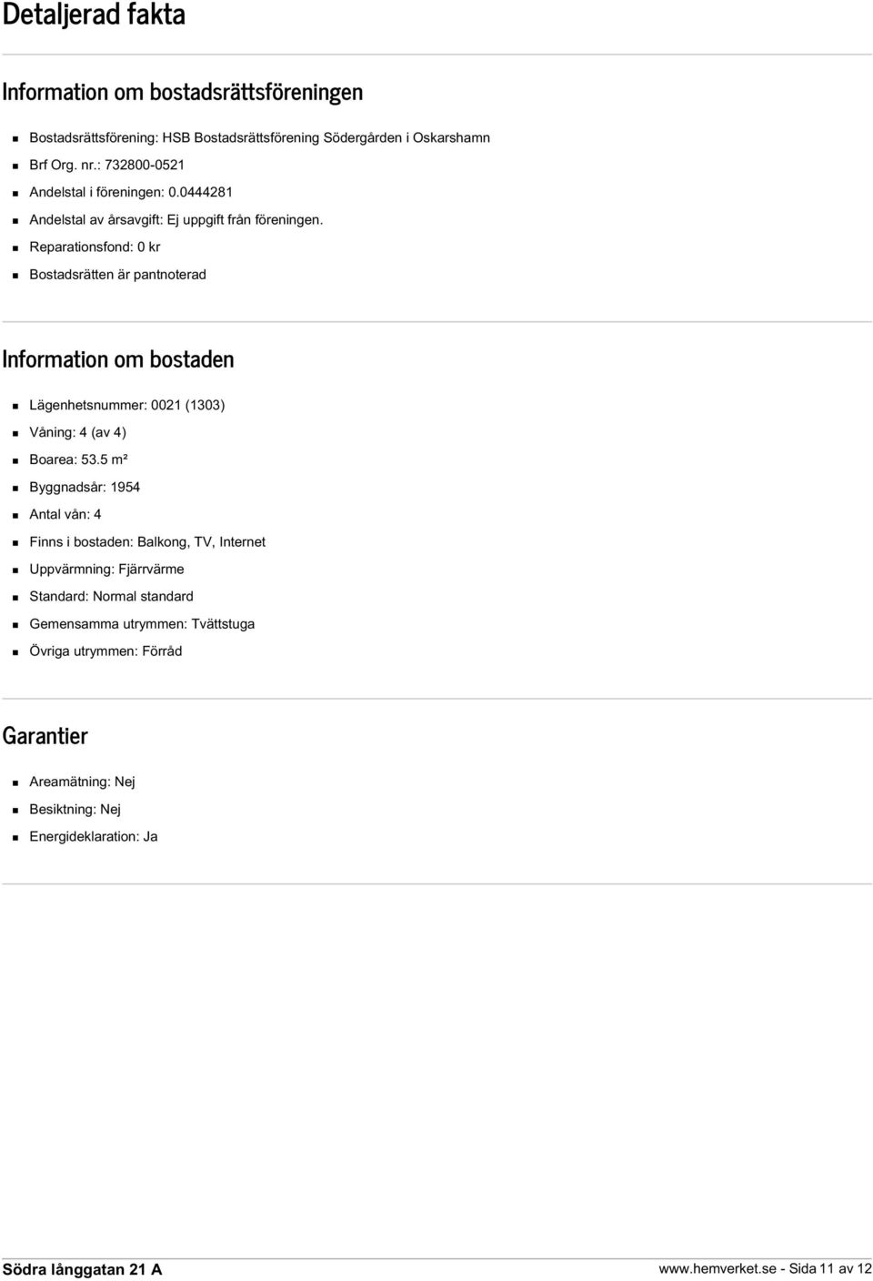 Reparationsfond: 0 kr Bostadsrätten är pantnoterad Information om bostaden Lägenhetsnummer: 0021 (1303) Våning: 4 (av 4) Boarea: 53.