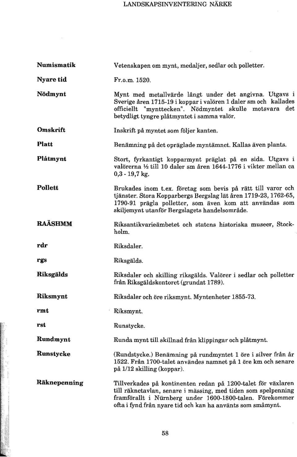 Nödmyntet skulle motsvara det betydligt tyngre plåtmyntet i samma valör. Inskrift på myntet som foljer kanten. Benämning på det opräglade myntämnet. Kallas även plants.