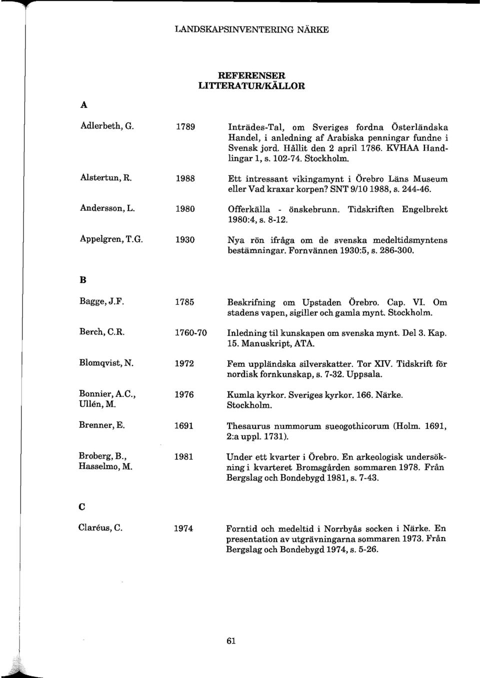 Tidskriften Engelbrekt 1980:4, s. 8-12. Nya rön ifråga om de svenska medeltidsmyntens bestämningar. Fornvännen 1930:5, s. 286-300. B Bagge,J.F. 1785 Berch,C.R. 1760-70 Blomqvist, N. 1972 Bonnier, A.C., 1976 Ullen,M.