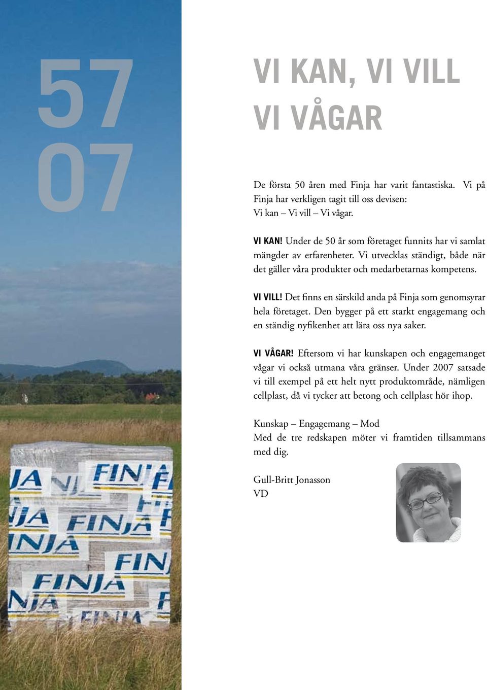 Den bygger på ett starkt engagemang och en ständig nyfikenhet att lära oss nya saker. Vi Vågar! Eftersom vi har kunskapen och engagemanget vågar vi också utmana våra gränser.