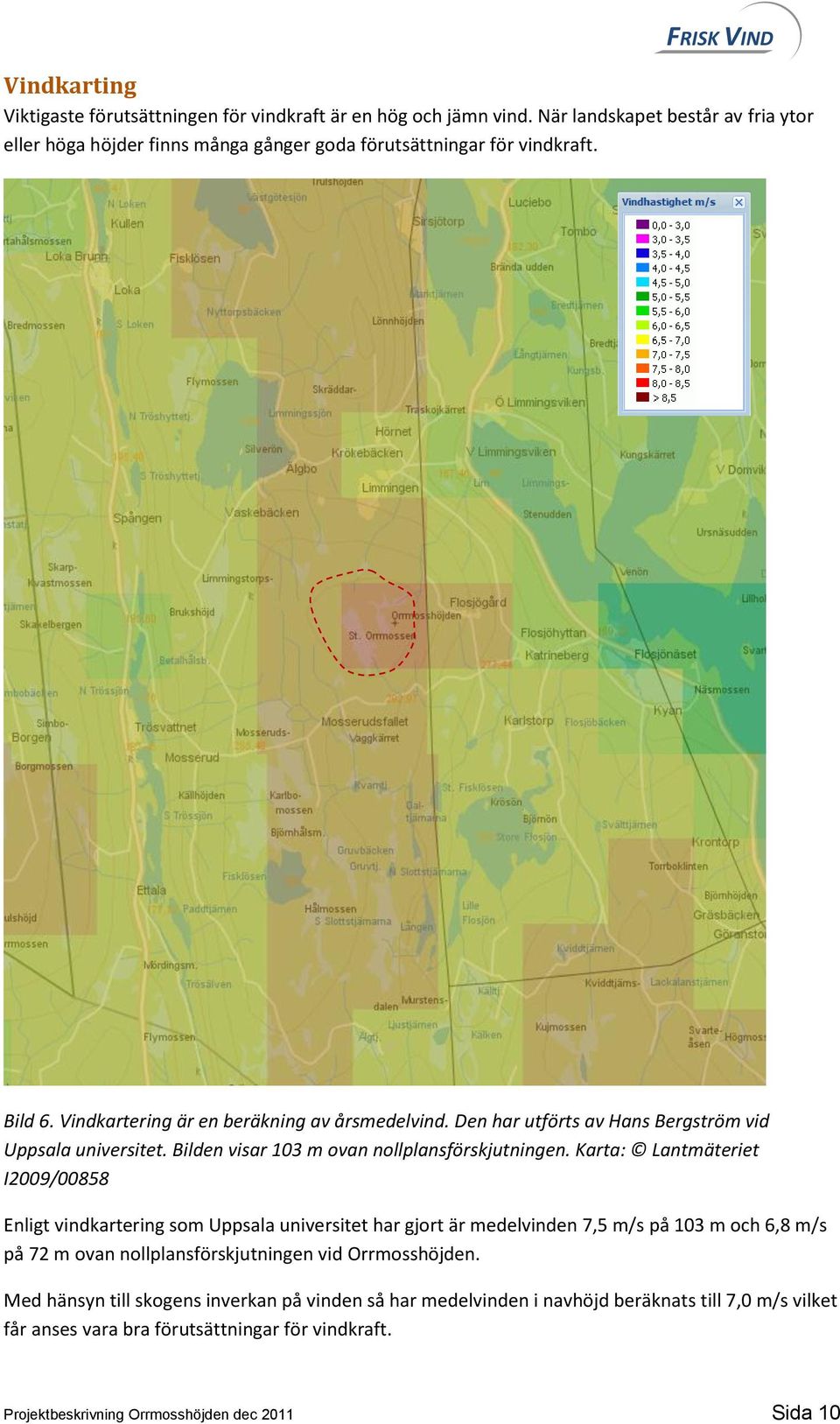 Karta: Lantmäteriet I2009/00858 Enligt vindkartering som Uppsala universitet har gjort är medelvinden 7,5 m/s på 103 m och 6,8 m/s på 72 m ovan nollplansförskjutningen vid