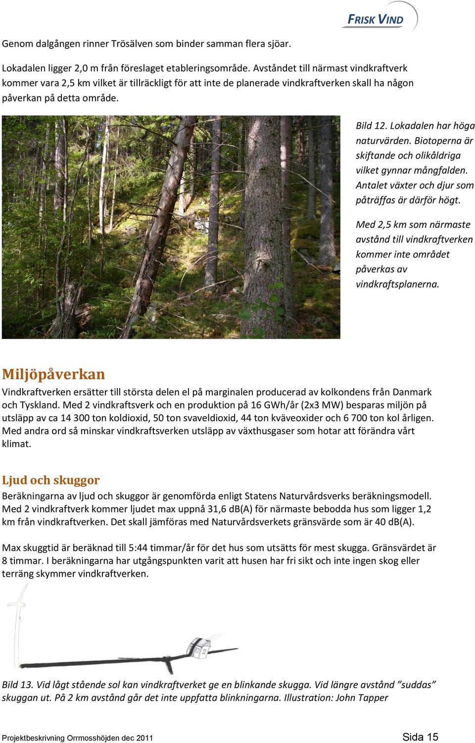 Lokadalen har höga naturvärden. Biotoperna är skiftande och olikåldriga vilket gynnar mångfalden. Antalet växter och djur som påträffas är därför högt.
