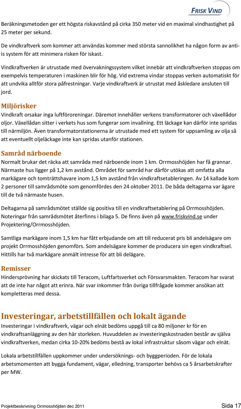 Vindkraftverken är utrustade med övervakningssystem vilket innebär att vindkraftverken stoppas om exempelvis temperaturen i maskinen blir för hög.