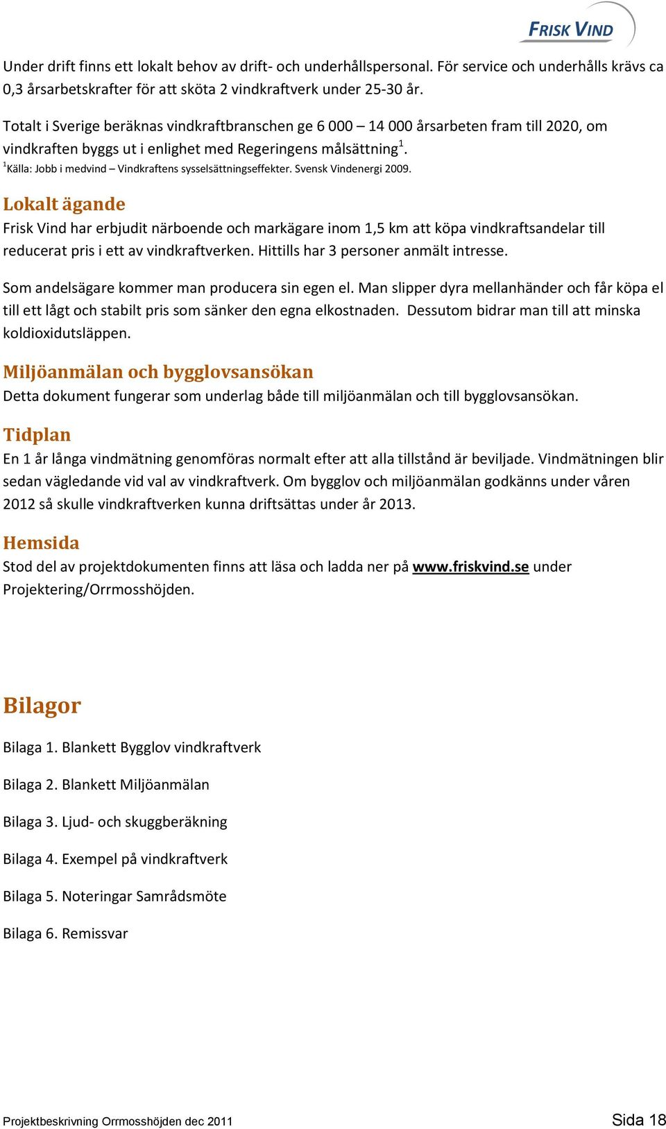 1 Källa: Jobb i medvind Vindkraftens sysselsättningseffekter. Svensk Vindenergi 2009.