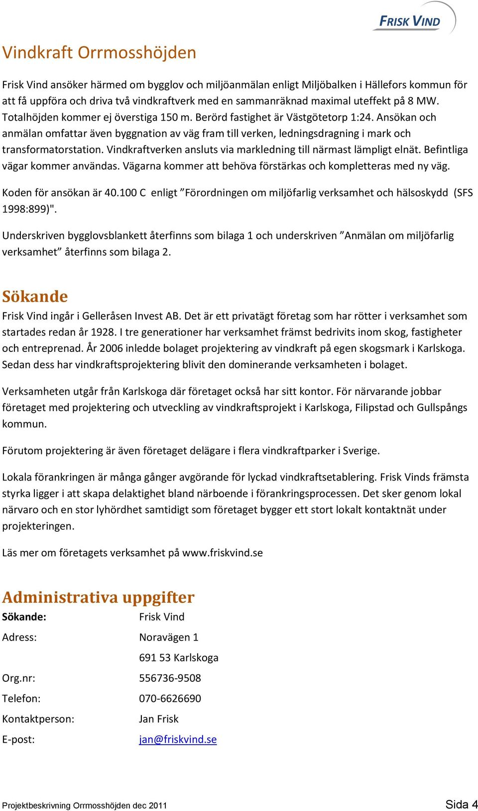 Ansökan och anmälan omfattar även byggnation av väg fram till verken, ledningsdragning i mark och transformatorstation. Vindkraftverken ansluts via markledning till närmast lämpligt elnät.
