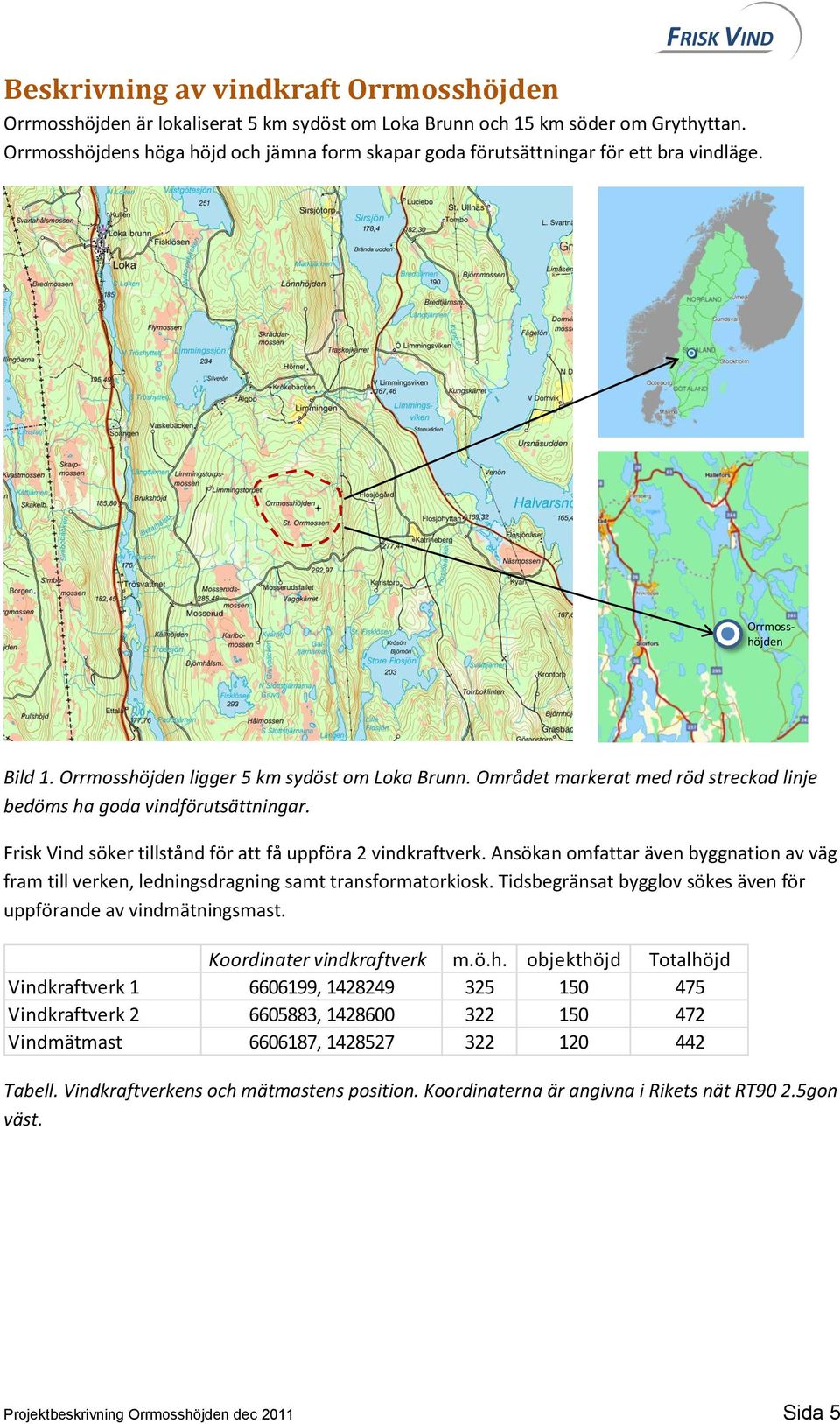 Området markerat med röd streckad linje bedöms ha goda vindförutsättningar. Frisk Vind söker tillstånd för att få uppföra 2 vindkraftverk.