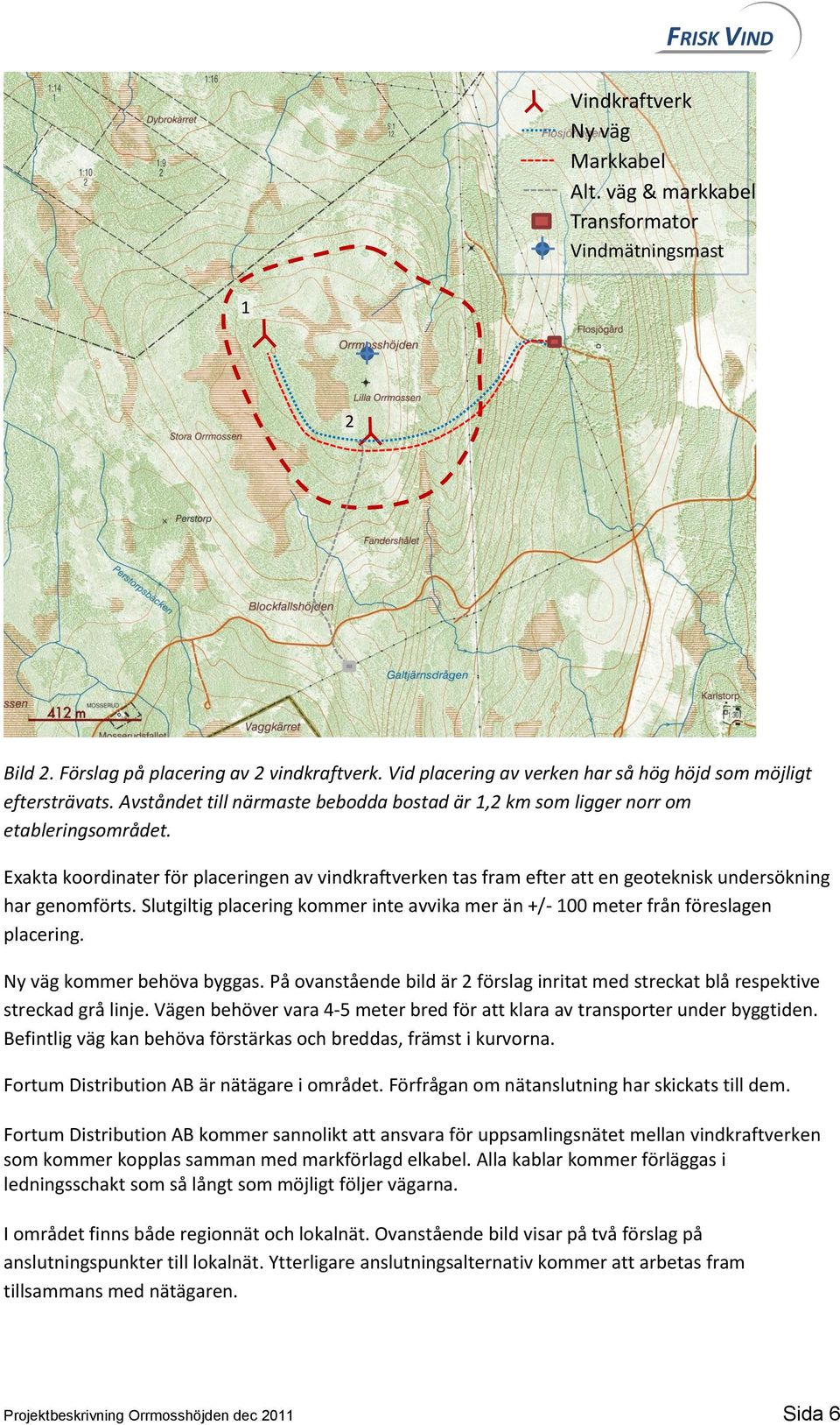 Exakta koordinater för placeringen av vindkraftverken tas fram efter att en geoteknisk undersökning har genomförts.