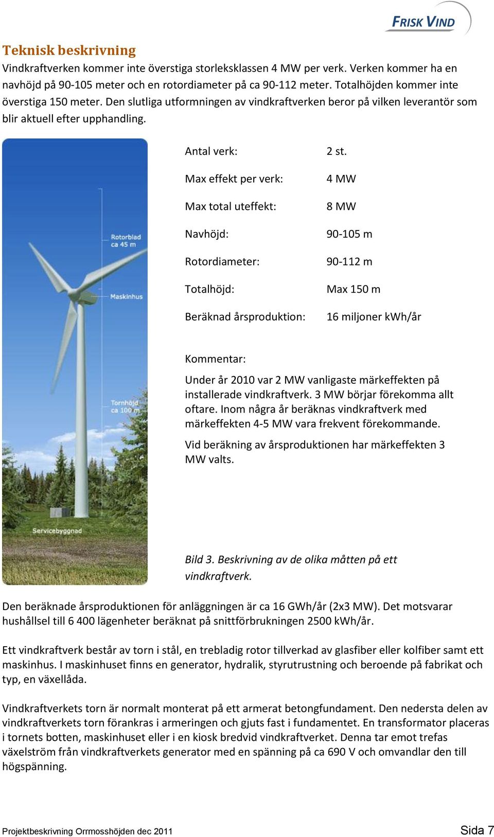 Antal verk: Max effekt per verk: Max total uteffekt: Navhöjd: Rotordiameter: Totalhöjd: Beräknad årsproduktion: 2 st.