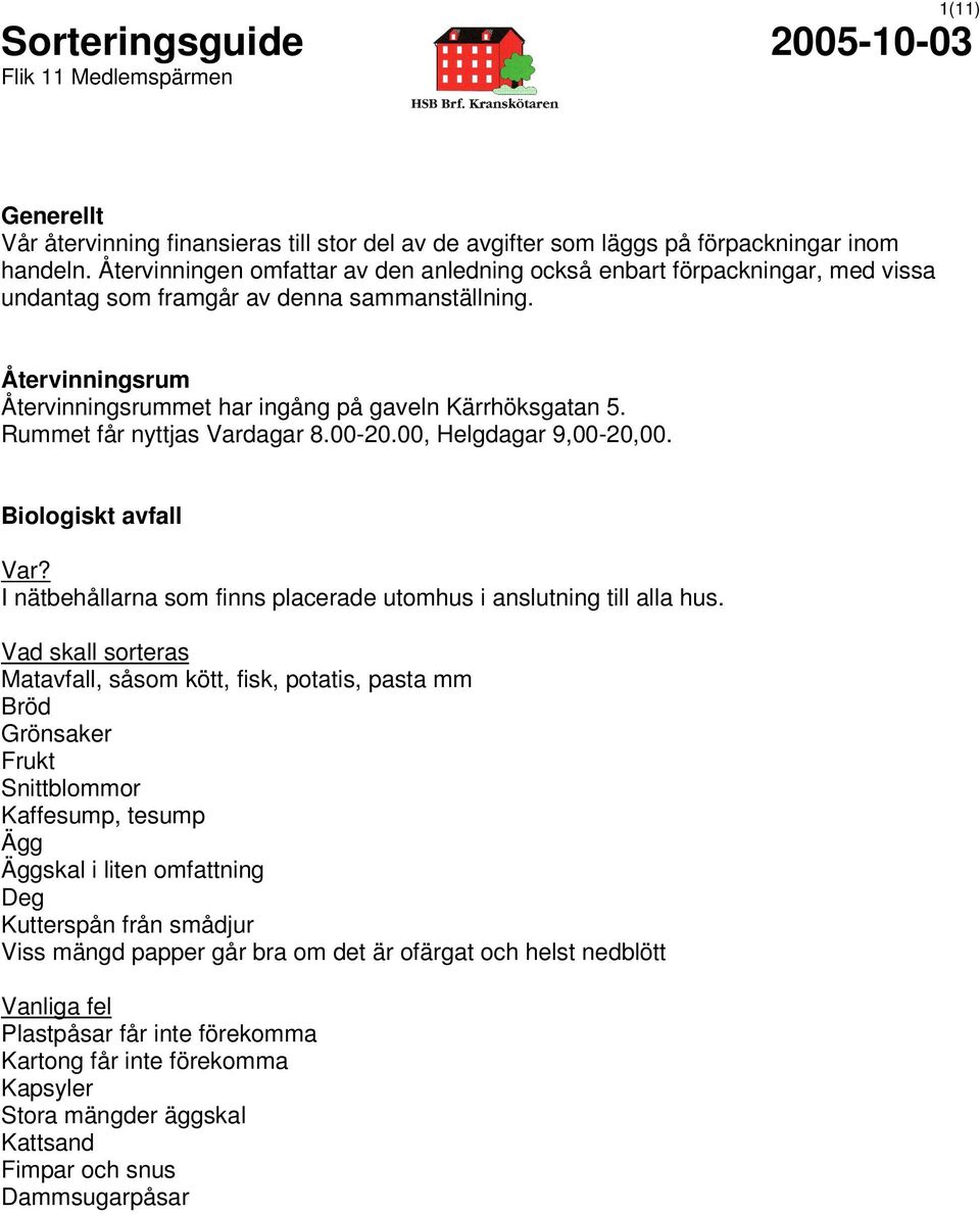 Rummet får nyttjas dagar 8.00-20.00, Helgdagar 9,00-20,00. Biologiskt avfall? I nätbehållarna som finns placerade utomhus i anslutning till alla hus.