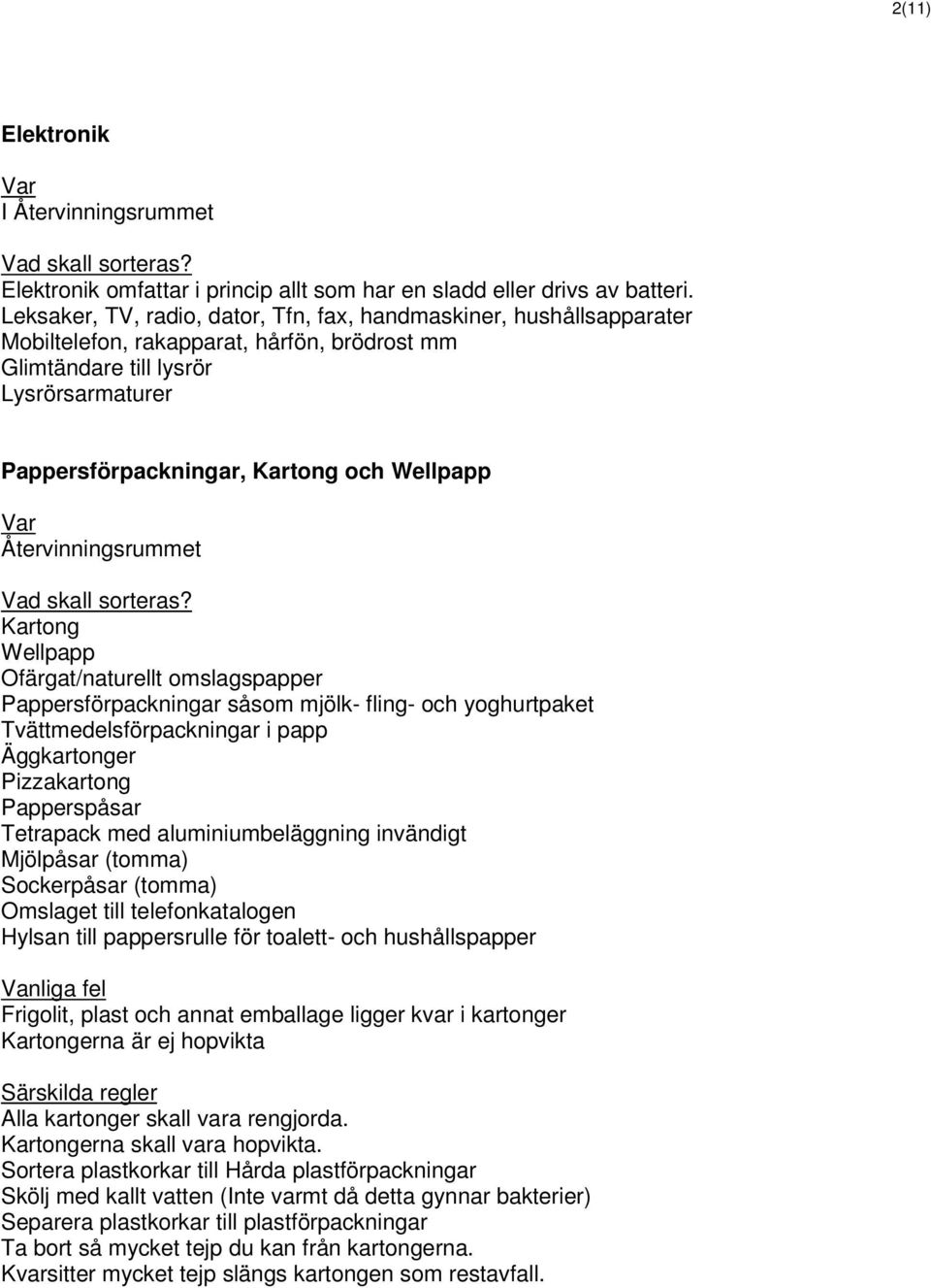 Kartong Wellpapp Ofärgat/naturellt omslagspapper Pappersförpackningar såsom mjölk- fling- och yoghurtpaket Tvättmedelsförpackningar i papp Äggkartonger Pizzakartong Papperspåsar Tetrapack med