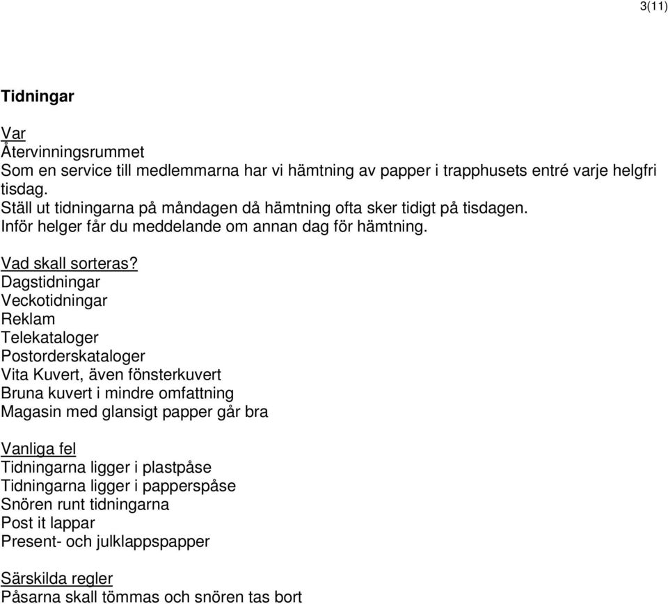 Dagstidningar Veckotidningar Reklam Telekataloger Postorderskataloger Vita Kuvert, även fönsterkuvert Bruna kuvert i mindre omfattning Magasin med