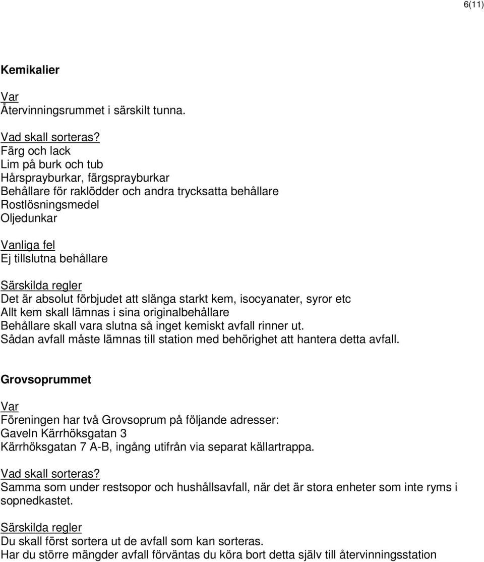 att slänga starkt kem, isocyanater, syror etc Allt kem skall lämnas i sina originalbehållare Behållare skall vara slutna så inget kemiskt avfall rinner ut.